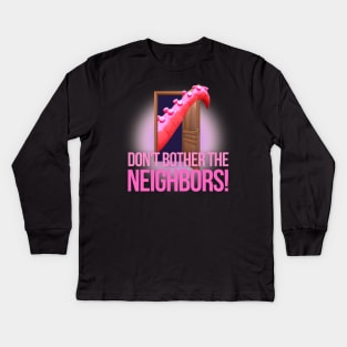 Don't Bother The Neighbors! Kids Long Sleeve T-Shirt